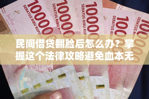 北京民间借贷翻脸后怎么办？掌握这个法律攻略避免血本无归