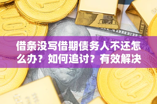 北京借条没写借期债务人不还怎么办？如何追讨？有效解决方案！