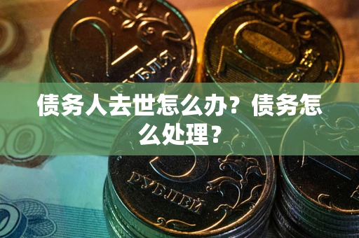 北京债务人去世怎么办？债务怎么处理？