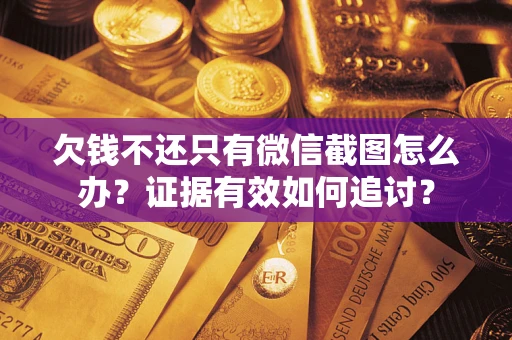 北京欠钱不还只有微信截图怎么办？证据有效如何追讨？