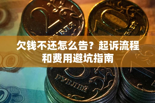 北京欠钱不还怎么告?起诉流程和费用避坑指南 北京欠钱不还怎么告?起诉流程和费用避坑指南