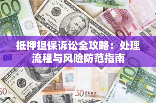 北京抵押担保诉讼全攻略：处理流程与风险防范指南