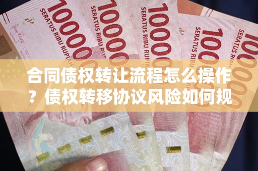北京合同债权转让流程怎么操作？债权转移协议风险如何规避？