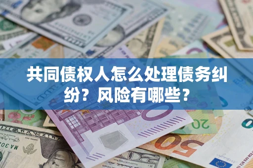 北京共同债权人怎么处理债务纠纷？风险有哪些？