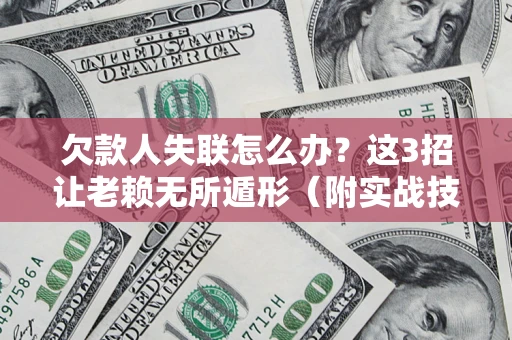 北京欠款人失联怎么办？这3招让老赖无所遁形（附实战技巧）