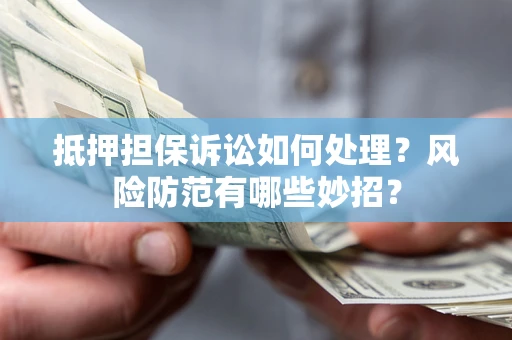 北京抵押担保诉讼如何处理？风险防范有哪些妙招？