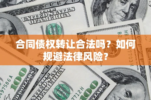 北京合同债权转让合法吗？如何规避法律风险？