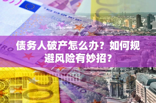北京债务人破产怎么办？如何规避风险有妙招？