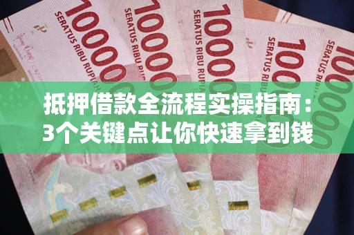北京抵押借款全流程实操指南：3个关键点让你快速拿到钱