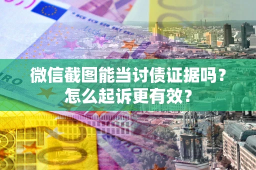 北京微信截图能当讨债证据吗？怎么起诉更有效？