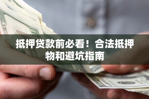 北京抵押贷款前必看！合法抵押物和避坑指南