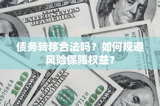 北京债务转移合法吗？如何规避风险保障权益？