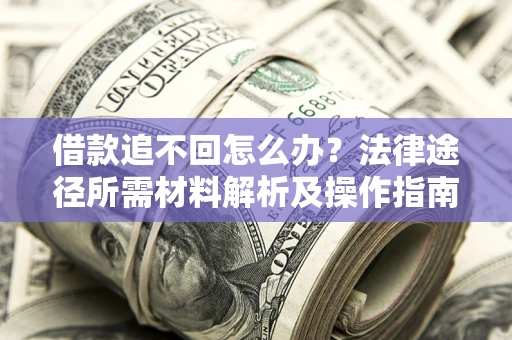 北京借款追不回怎么办?法律途径所需材料解析及操作指南 北京借款追不回怎么办?法律途径所需材料解析及操作指南