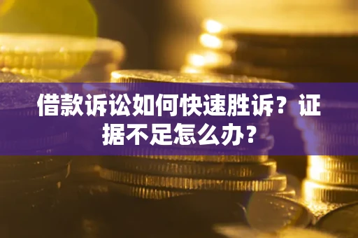 北京借款诉讼如何快速胜诉？证据不足怎么办？