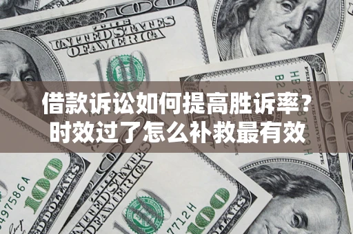 北京借款诉讼如何提高胜诉率？时效过了怎么补救最有效
