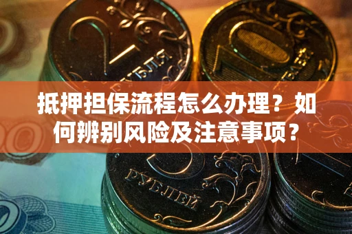 北京抵押担保流程怎么办理？如何辨别风险及注意事项？