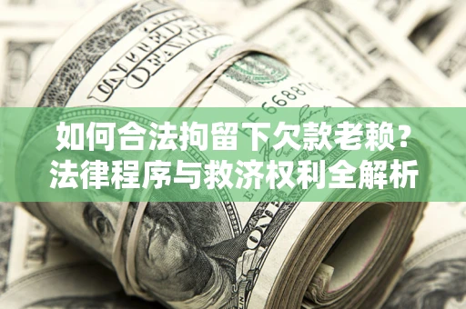 北京如何合法拘留下欠款老赖？法律程序与救济权利全解析