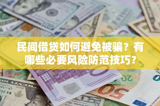 北京民间借贷如何避免被骗？有哪些必要风险防范技巧？