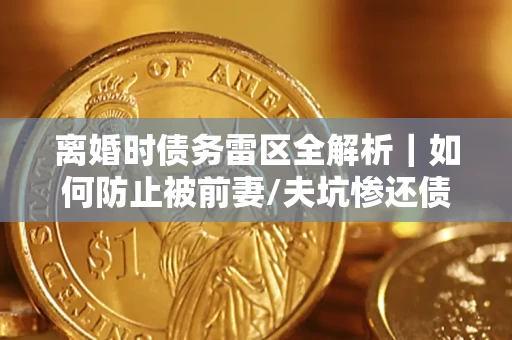 北京离婚时债务雷区全解析｜如何防止被前妻/夫坑惨还债？