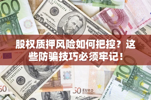 北京股权质押风险如何把控？这些防骗技巧必须牢记！