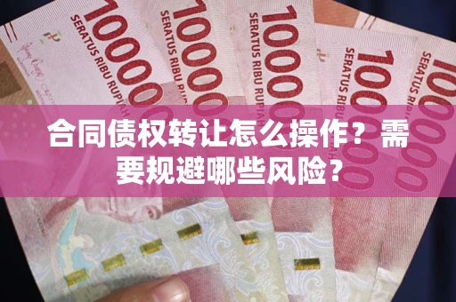 北京合同债权转让怎么操作？需要规避哪些风险？