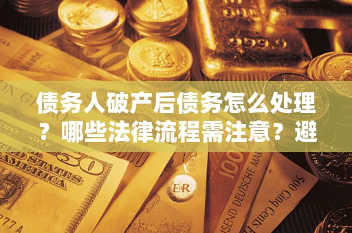 北京债务人破产后债务怎么处理？哪些法律流程需注意？避免踩坑指南