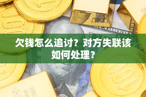 北京欠钱怎么追讨？对方失联该如何处理？