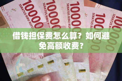 北京借钱担保费怎么算？如何避免高额收费？